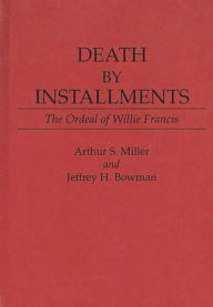 Title: Death by Installments: The Ordeal of Willie Francis, Author: Arthur S. Miller