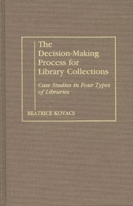 Title: The Decision-Making Process for Library Collections: Case Studies in Four Types of Libraries, Author: Beatrice Kovacs
