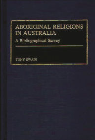 Title: Aboriginal Religions in Australia: A Bibliographical Survey, Author: Tony Swain