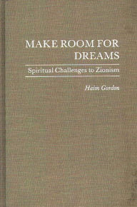 Title: Make Room for Dreams: Spiritual Challenges to Zionism, Author: Haim Gordon