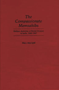 Title: The Compassionate Memsahibs: Welfare Activities of British Women in India, 1900-1947, Author: Mary Ann Lind