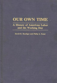 Title: Our Own Time: A History of American Labor and the Working Day, Author: David R. Roediger