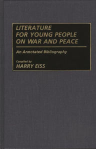 Title: Literature for Young People on War and Peace: An Annotated Bibliography, Author: Harry E. Eiss