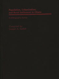 Title: Populations, Urbanization, and Rural Settlement in Ghana: A Bibliographic Survey, Author: Joseph A. Sarfoh