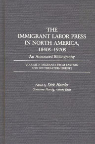 Title: The Immigrant Labor Press in North America, 1840s-1970s: An Annotated Bibliography: Volume 2: Migrants from Eastern and Southeastern Europe, Author: Dirk Hoerder