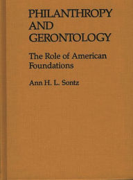 Title: Philanthropy and Gerontology: The Role of American Foundations, Author: Ann H.I. Sontz