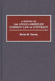 Title: A History of the Anglo-American Common Law of Contract, Author: Kevin M. Teeven