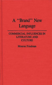 Title: A Brand New Language: Commercial Influences in Literature and Culture, Author: Monroe Friedman