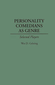 Title: Personality Comedians as Genre: Selected Players, Author: Wes D. Gehring