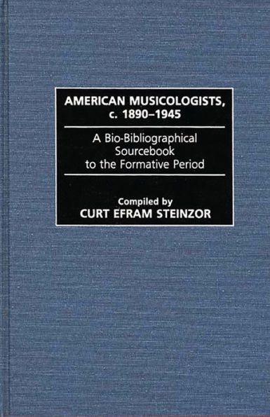 American Musicologists, c. 1890-1945: A Bio-Bibliographical Sourcebook to the Formative Period