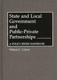 Title: State and Local Government and Public-Private Partnerships: A Policy Issues Handbook, Author: William G. Colman