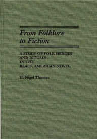 Title: From Folklore to Fiction: A Study of Folk Heroes and Rituals in the Black American Novel, Author: H. Nigel Thomas