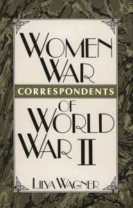 Title: Women War Correspondents of World War II, Author: Lilya Wagner