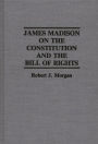 James Madison on the Constitution and the Bill of Rights