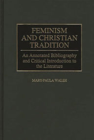 Title: Feminism and Christian Tradition: An Annotated Bibliography and Critical Introduction to the Literature, Author: Mary-Paula Walsh