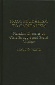 Title: From Feudalism to Capitalism: Marxian Theories of Class Struggle and Social Change, Author: Cladio Katz