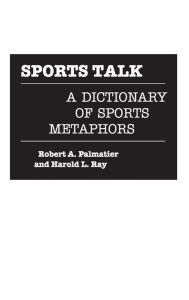 Title: Sports Talk: A Dictionary of Sports Metaphors, Author: Robert Palmatier
