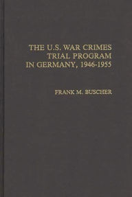 Title: The U.S. War Crimes Trial Program in Germany, 1946-1955, Author: Frank M. Buscher