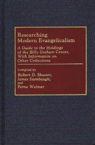 Title: Researching Modern Evangelicalism: A Guide to the Holdings of the Billy Graham Center, With Information on Other Collections, Author: Robert D. Shuster