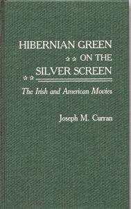 Title: Hibernian Green on the Silver Screen: The Irish and American Movies, Author: Joseph M. Curran