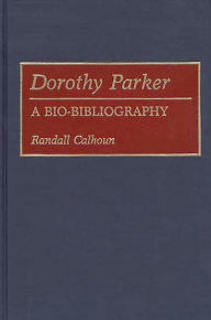 Title: Dorothy Parker: A Bio-Bibliography, Author: Randall Calhoun