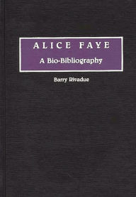 Title: Alice Faye: A Bio-Bibliography, Author: Barry Rivadue
