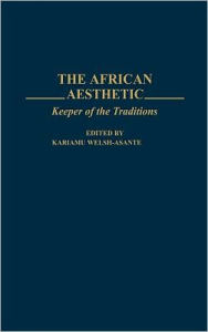 Title: The African Aesthetic: Keeper of the Traditions, Author: Kariamu Welsh