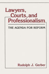 Title: Lawyers, Courts, and Professionalism: The Agenda for Reform, Author: Rudolph J. Gerber