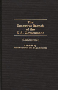 Title: The Executive Branch of the U.S. Government: A Bibliography, Author: Robert U. Goehlert