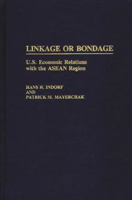 Title: Linkage or Bondage: U.S. Economic Relations with the ASEAN Region, Author: Hans H. Indorf