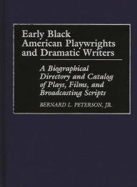 Title: Early Black American Playwrights and Dramatic Writers: A Biographical Directory and Catalog of Plays, Films, and Broadcasting Scripts, Author: Bernard L. Peterson Jr.