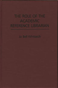 Title: The Role of the Academic Reference Librarian, Author: Jo Bell Whitlatch