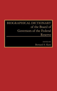 Title: Biographical Dictionary of the Board of Governors of the Federal Reserve, Author: Bernard S. Katz