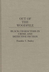 Title: Out of the Woodpile: Black Characters in Crime and Detective Fiction, Author: Frankie Y. Bailey