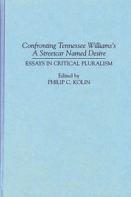 Title: Confronting Tennessee Williams's A Streetcar Named Desire: Essays in Critical Pluralism, Author: Philip Kolin