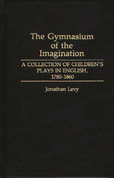 The Gymnasium of the Imagination: A Collection of Children's Plays in English, 1780-1860
