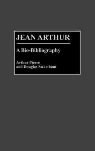 Title: Jean Arthur: A Bio-Bibliography, Author: Arthur Pierce