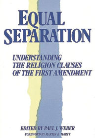 Title: Equal Separation: Understanding the Religion Clauses of the First Amendment, Author: Paul J. Weber