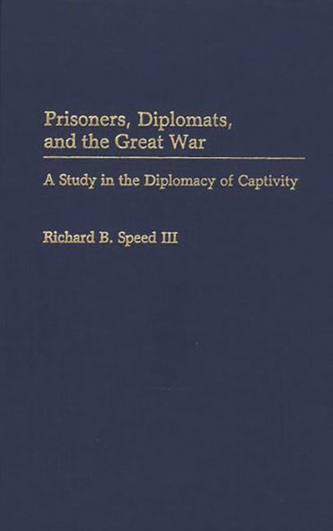 Prisoners, Diplomats, and the Great War: A Study in the Diplomacy of Captivity