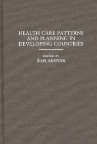 Title: Health Care Patterns and Planning in Developing Countries, Author: Rais Akhtar