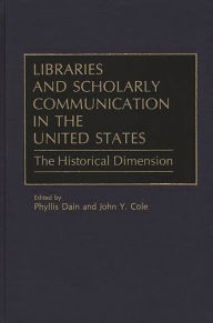 Title: Libraries and Scholarly Communication in the United States: The Historical Dimension, Author: John Y. Cole