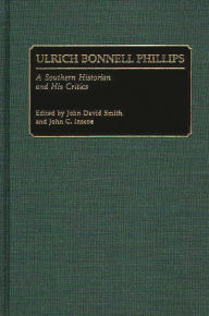 Title: Ulrich Bonnell Phillips: A Southern Historian and His Critics, Author: John C. Inscoe