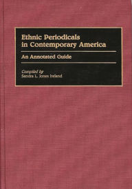 Title: Ethnic Periodicals in Contemporary America: An Annotated Guide, Author: Sandra L. Jones Ireland