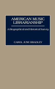 Title: American Music Librarianship: A Biographical and Historical Survey, Author: Carol June Bradley