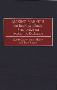 Title: Making Markets: An Interdisciplinary Perspective on Economic Exchange, Author: Robin Cantor