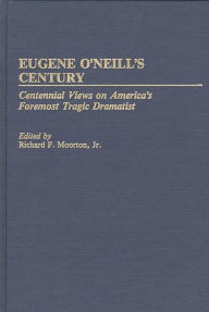 Title: Eugene O'Neill's Century: Centennial Views on America's Foremost Tragic Dramatist, Author: Richard Moorton