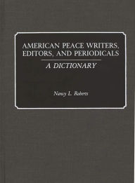 Title: American Peace Writers, Editors, and Periodicals: A Dictionary, Author: Nancy Roberts