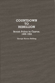 Title: Countdown to Rebellion: British Policy in Cyprus, 1939-1955, Author: George Kelling
