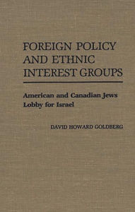 Title: Foreign Policy and Ethnic Interest Groups: American and Canadian Jews Lobby for Israel, Author: David H. Goldberg