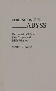 Title: Verging on the Abyss: The Social Fiction of Kate Chopin and Edith Wharton, Author: Mary Elizabeth Papke